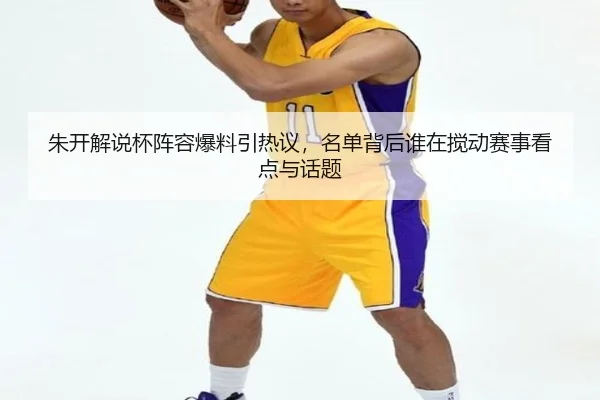 朱开解说杯阵容爆料引热议，名单背后谁在搅动赛事看点与话题